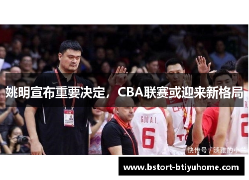 姚明宣布重要决定，CBA联赛或迎来新格局