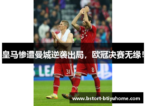 皇马惨遭曼城逆袭出局，欧冠决赛无缘！