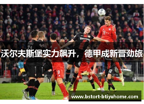 沃尔夫斯堡实力飙升，德甲成新晋劲旅