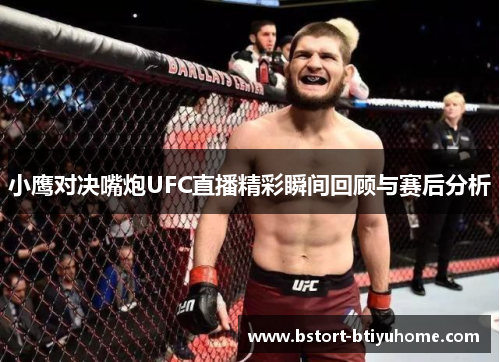 小鹰对决嘴炮UFC直播精彩瞬间回顾与赛后分析