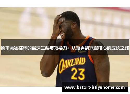 德雷蒙德格林的篮球生涯与领导力：从新秀到冠军核心的成长之路