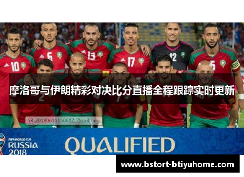 摩洛哥与伊朗精彩对决比分直播全程跟踪实时更新