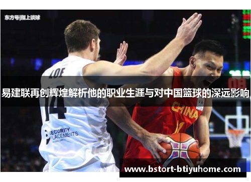 易建联再创辉煌解析他的职业生涯与对中国篮球的深远影响