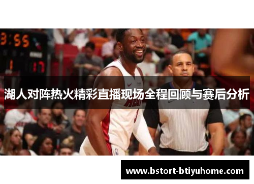 湖人对阵热火精彩直播现场全程回顾与赛后分析