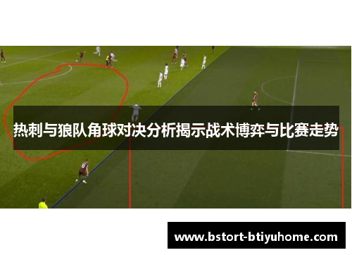 热刺与狼队角球对决分析揭示战术博弈与比赛走势
